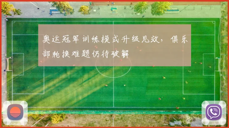 奥运冠军训练模式升级见效，俱乐部轮换难题仍待破解