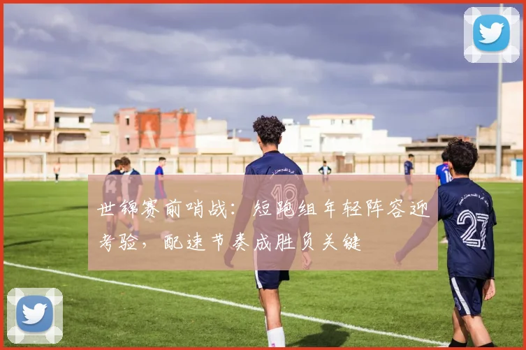 世锦赛前哨战：短跑组年轻阵容迎考验，配速节奏成胜负关键