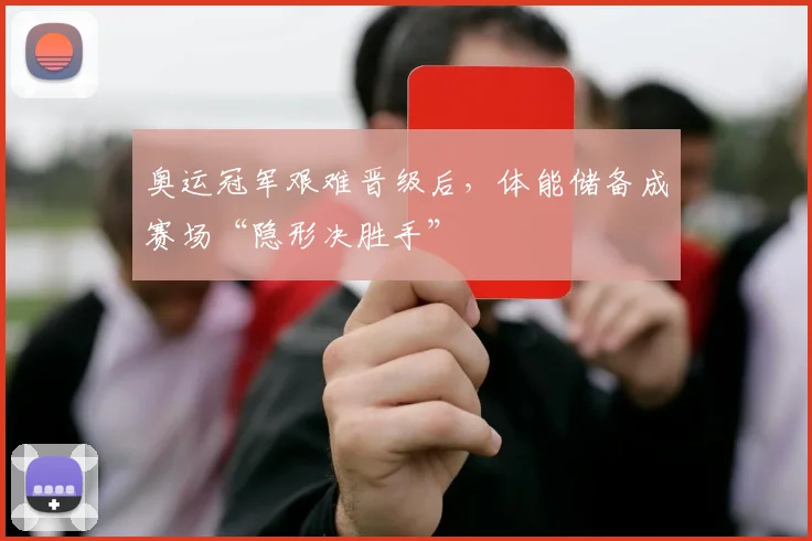 奥运冠军艰难晋级后，体能储备成赛场“隐形决胜手”