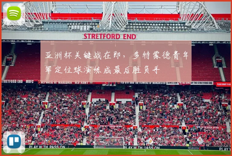 亚洲杯关键战在即,多特蒙德青年军定位球演练成最后胜负手