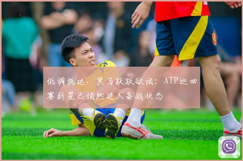 低调抵达,黑马跃跃欲试:ATP巡回赛新星已悄然进入备战状态
