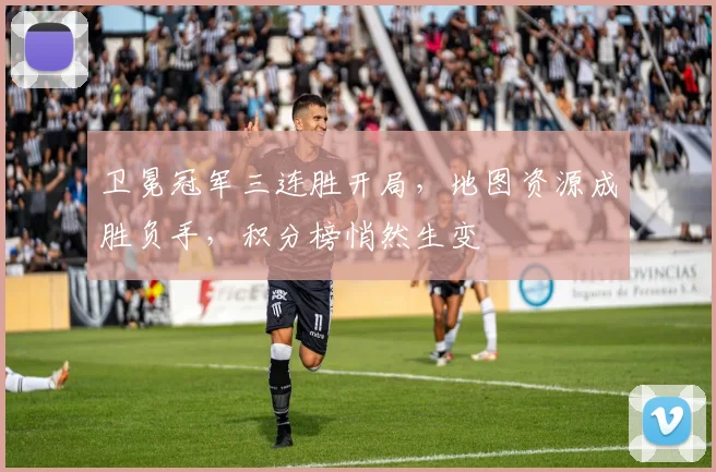 卫冕冠军三连胜开局，地图资源成胜负手，积分榜悄然生变