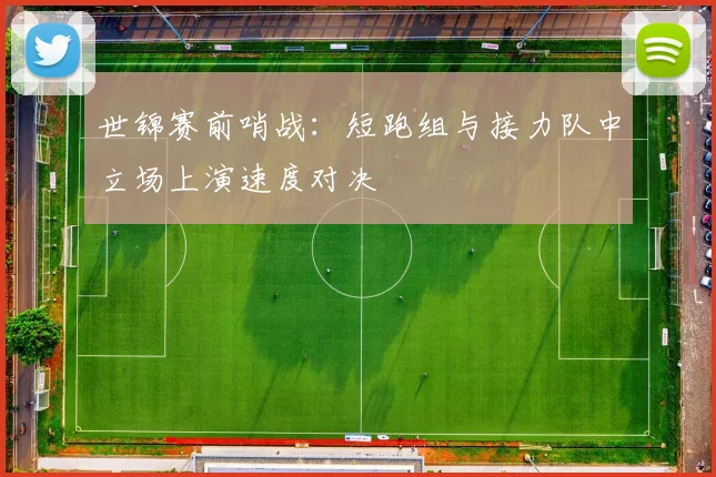 世锦赛前哨战：短跑组与接力队中立场上演速度对决
